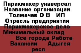 Парикмахер-универсал › Название организации ­ Толмачев О.В., ИП › Отрасль предприятия ­ Парикмахерское дело › Минимальный оклад ­ 18 000 - Все города Работа » Вакансии   . Адыгея респ.